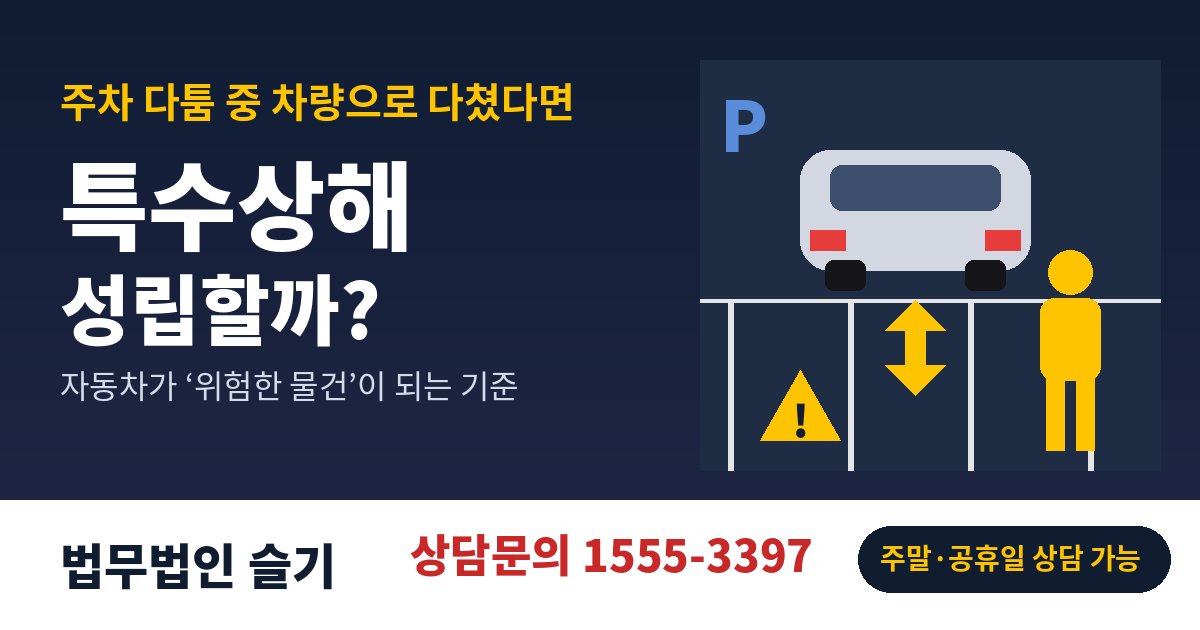 주차 다툼 중 차량 후진으로 인한 특수상해 성립 기준 안내 - 법무법인 슬기 상담문의 1555-3397, 주말·공휴일 상담 가능
